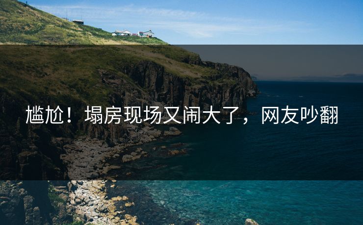 尴尬！塌房现场又闹大了，网友吵翻