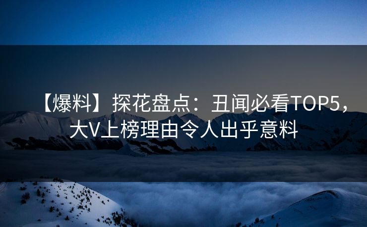 【爆料】探花盘点：丑闻必看TOP5，大V上榜理由令人出乎意料