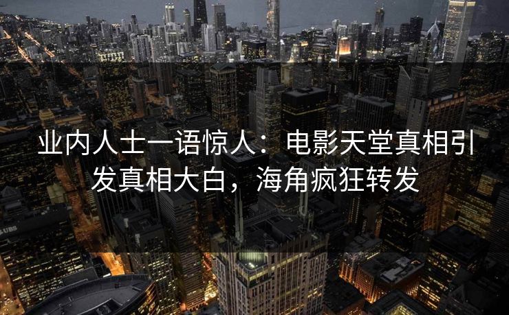 业内人士一语惊人：电影天堂真相引发真相大白，海角疯狂转发
