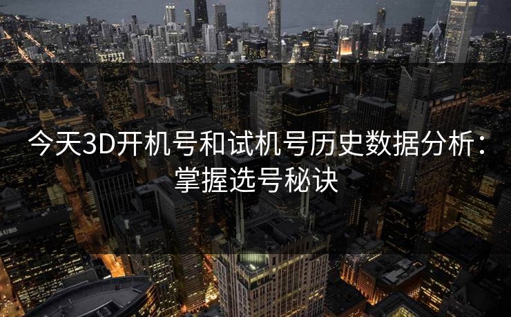 今天3D开机号和试机号历史数据分析：掌握选号秘诀