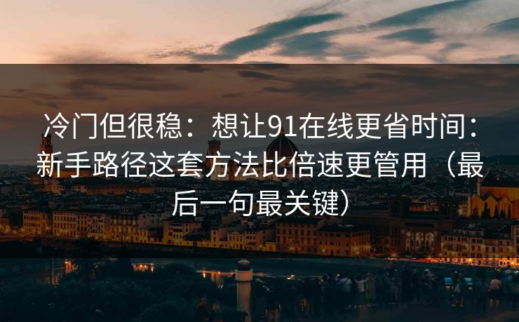 冷门但很稳:想让91在线更省时间:新手路径这套方法比倍速更管用(最后一句最关键) 冷门但很稳:想让91在线更省时间:新手路径这套方法比倍速更管用(最后一句最关键)