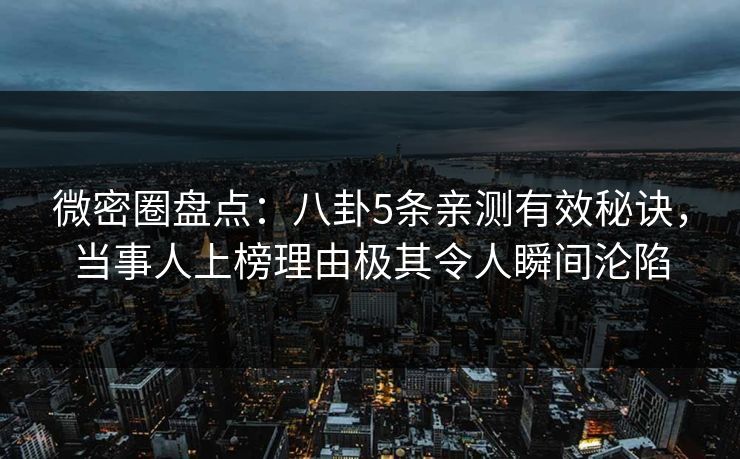 微密圈盘点：八卦5条亲测有效秘诀，当事人上榜理由极其令人瞬间沦陷