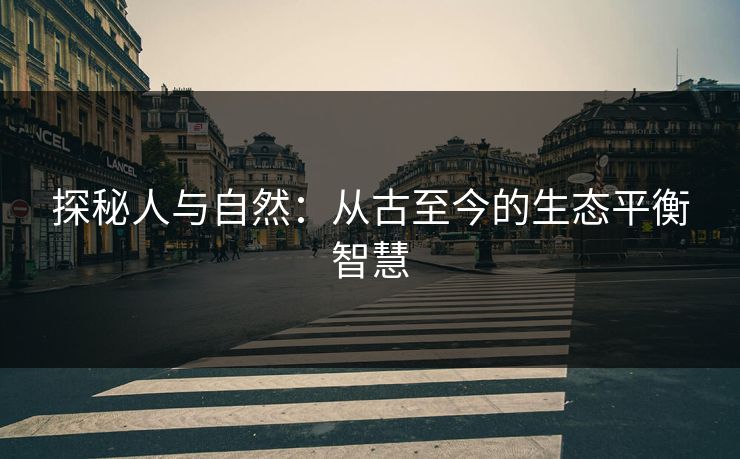 探秘人与自然：从古至今的生态平衡智慧