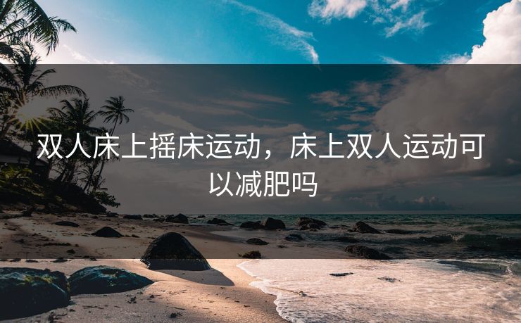 双人床上摇床运动，床上双人运动可以减肥吗