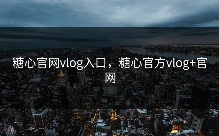 糖心官网vlog入口，糖心官方vlog+官网