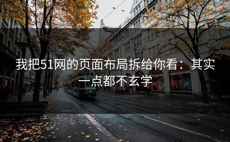 我把51网的页面布局拆给你看：其实一点都不玄学