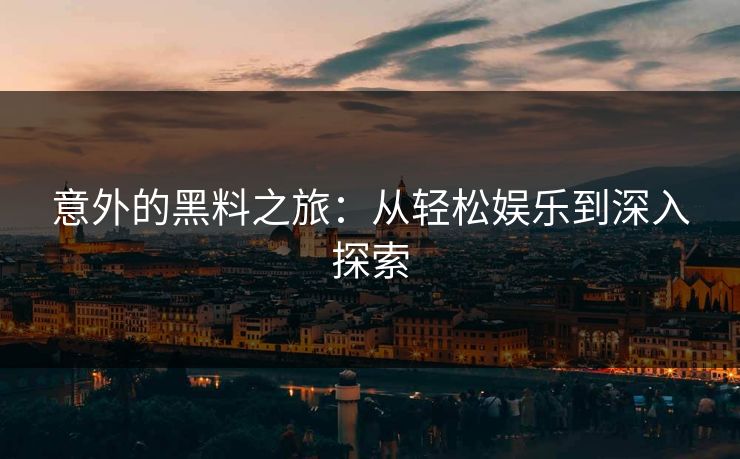 意外的黑料之旅：从轻松娱乐到深入探索